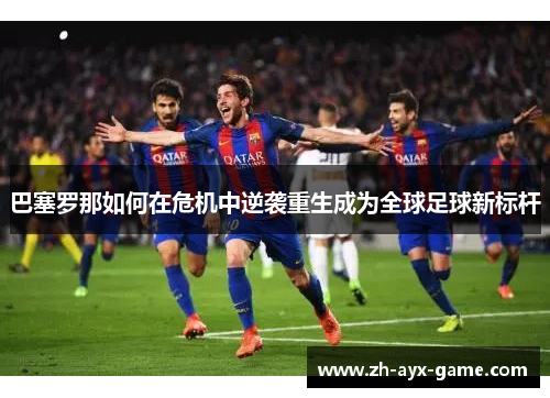巴塞罗那如何在危机中逆袭重生成为全球足球新标杆 巴塞罗那如何在危机中逆袭重生成为全球足球新标杆