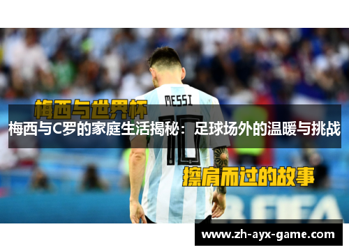 梅西与C罗的家庭生活揭秘:足球场外的温暖与挑战 梅西与C罗的家庭生活揭秘:足球场外的温暖与挑战
