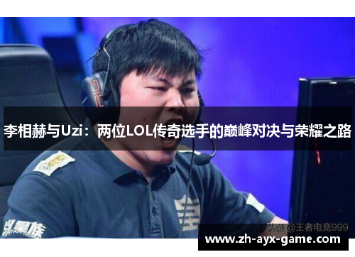 李相赫与Uzi:两位LOL传奇选手的巅峰对决与荣耀之路 李相赫与Uzi:两位LOL传奇选手的巅峰对决与荣耀之路