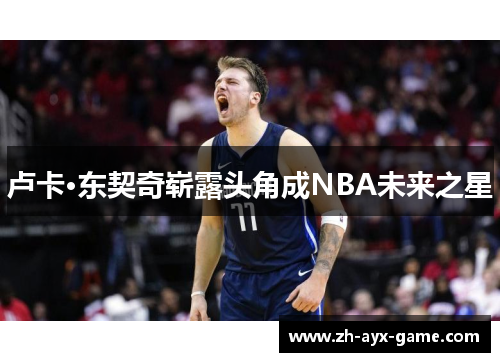 卢卡·东契奇崭露头角成NBA未来之星 卢卡·东契奇崭露头角成NBA未来之星