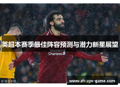 英超本赛季最佳阵容预测与潜力新星展望 英超本赛季最佳阵容预测与潜力新星展望
