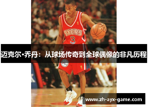 迈克尔·乔丹:从球场传奇到全球偶像的非凡历程 迈克尔·乔丹:从球场传奇到全球偶像的非凡历程