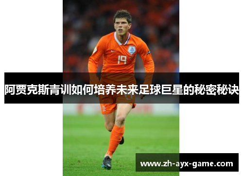 阿贾克斯青训如何培养未来足球巨星的秘密秘诀 阿贾克斯青训如何培养未来足球巨星的秘密秘诀