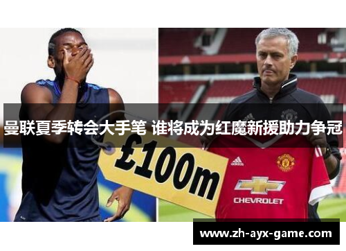 曼联夏季转会大手笔 谁将成为红魔新援助力争冠 曼联夏季转会大手笔 谁将成为红魔新援助力争冠