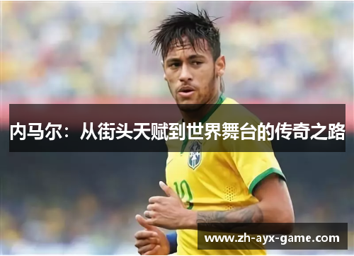 内马尔：从街头天赋到世界舞台的传奇之路