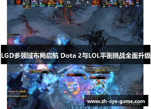 LGD多领域布局启航 Dota 2与LOL平衡挑战全面升级