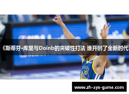 《斯蒂芬·库里与Doinb的突破性打法 谁开创了全新时代》